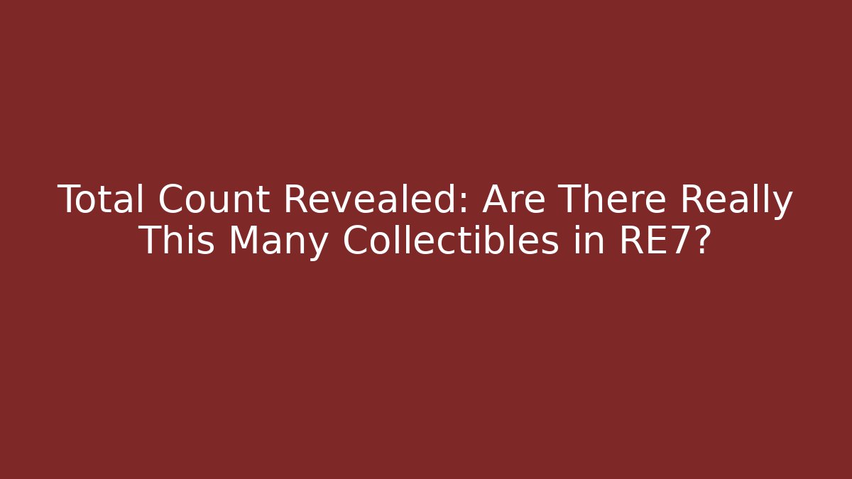 Total Count Revealed: Are There Really This Many Collectibles in RE7? - NADclinic