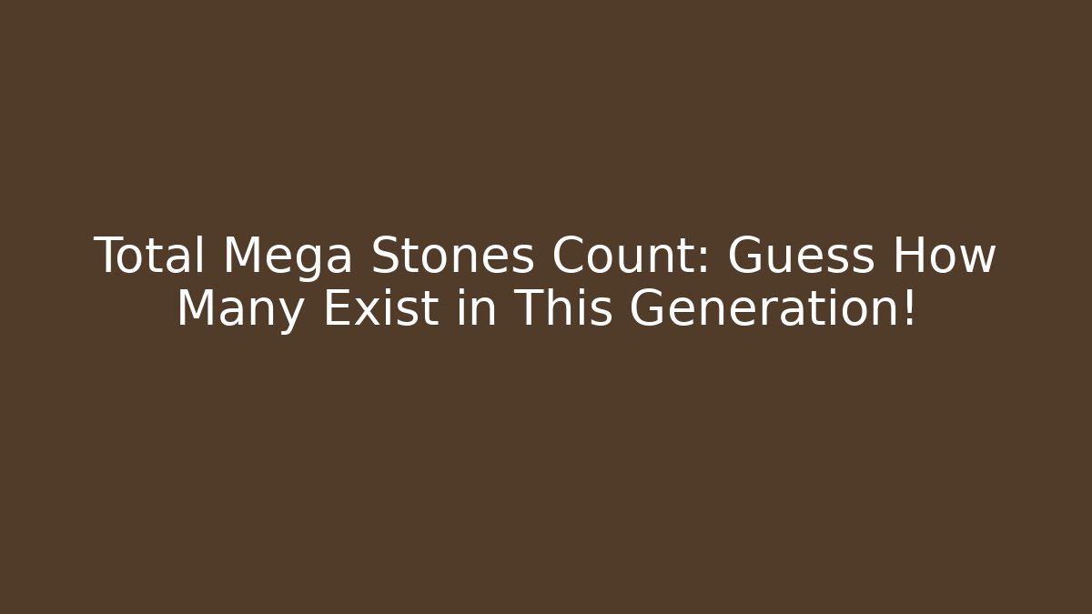 Total Mega Stones Count: Guess How Many Exist in This Generation! - NADclinic