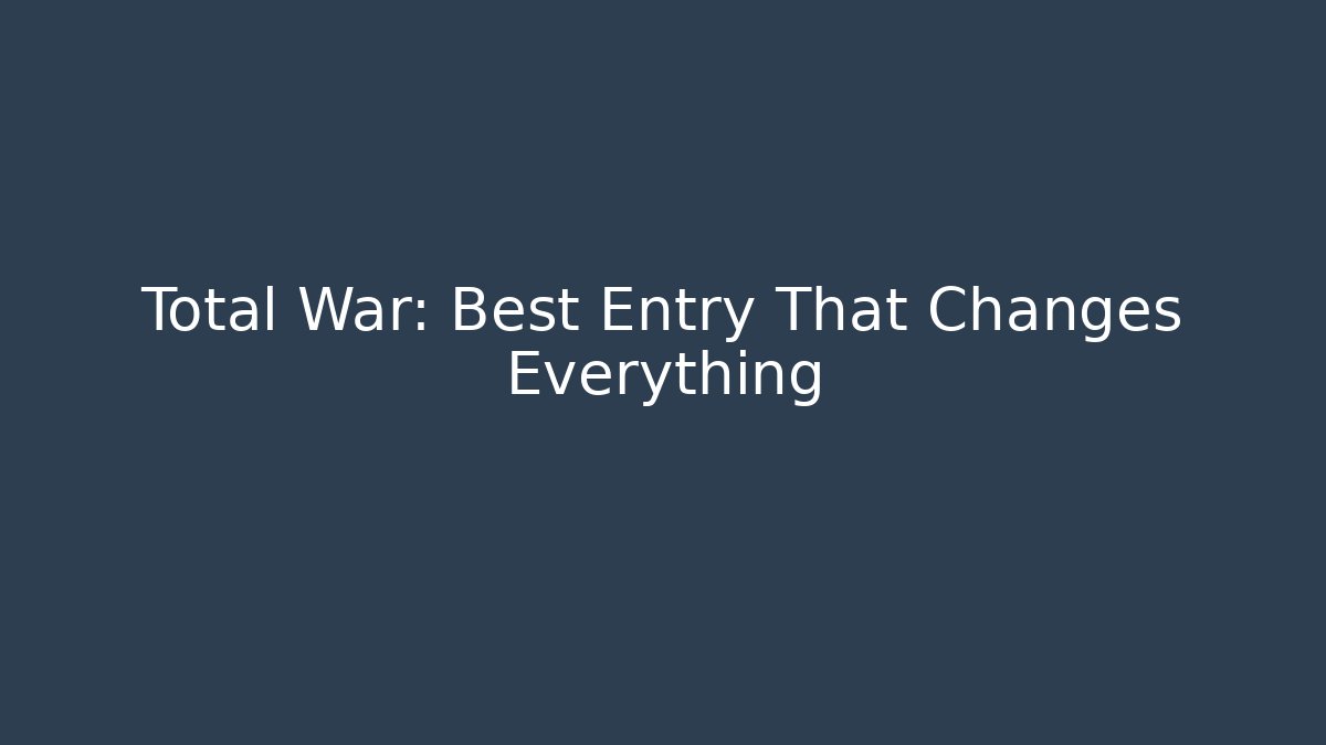 Total War: Best Entry That Changes Everything