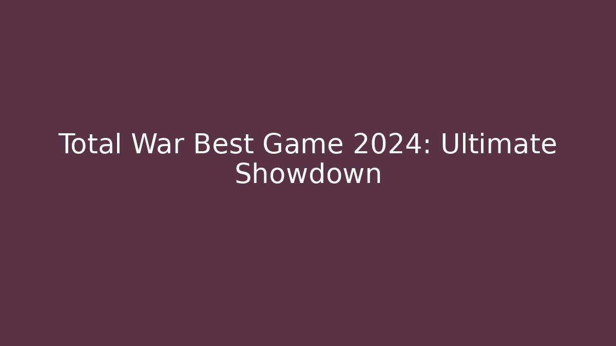 Total War Best Game 2024: Ultimate Showdown