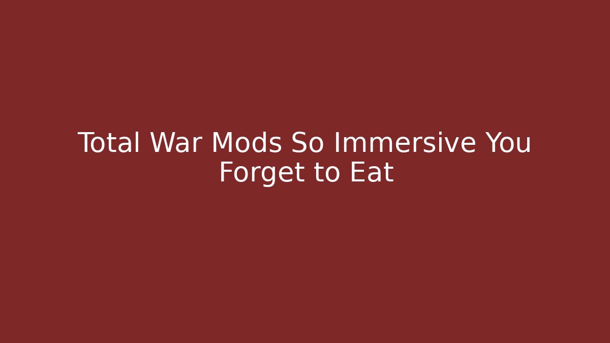Total War Mods So Immersive You Forget to Eat