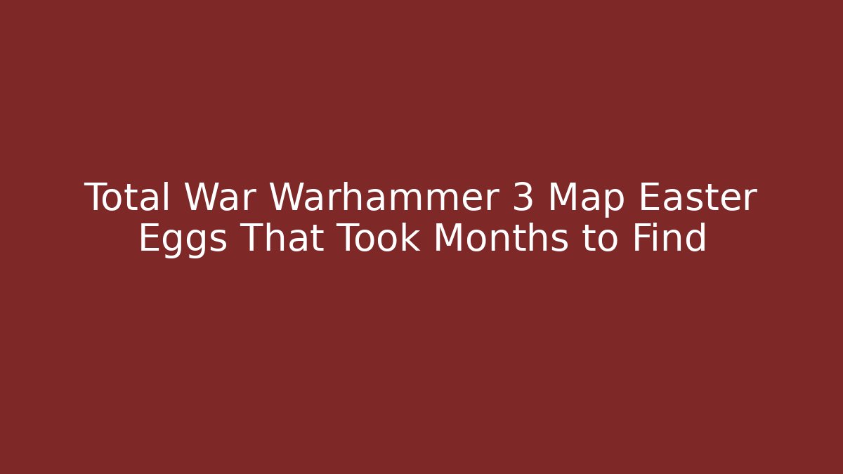 Total War Warhammer 3 Map Easter Eggs That Took Months to Find