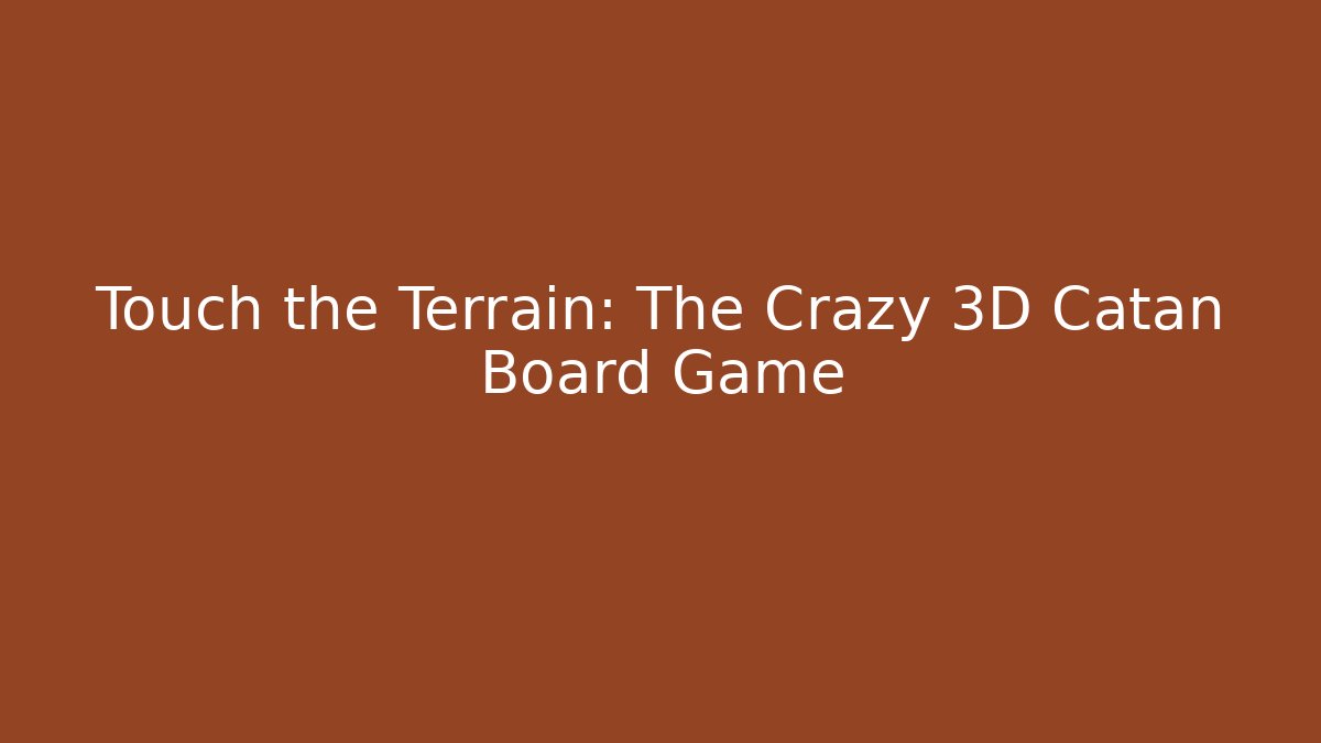 Touch the Terrain: The Crazy 3D Catan Board Game