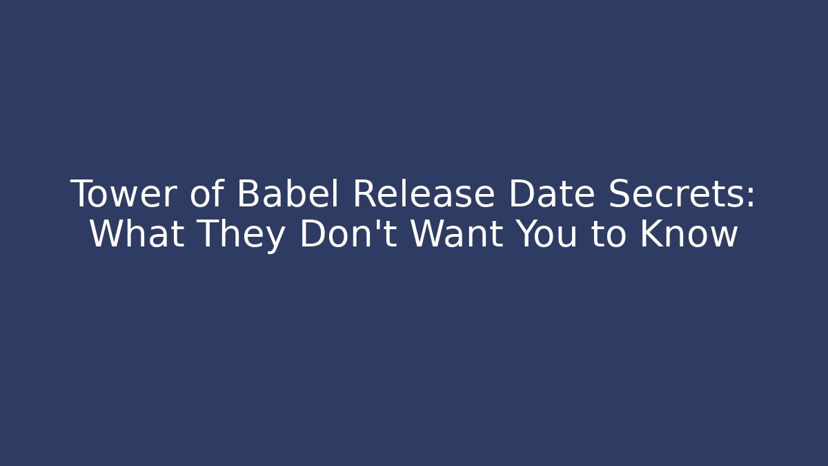 Tower of Babel Release Date Secrets: What They Don't Want You to Know