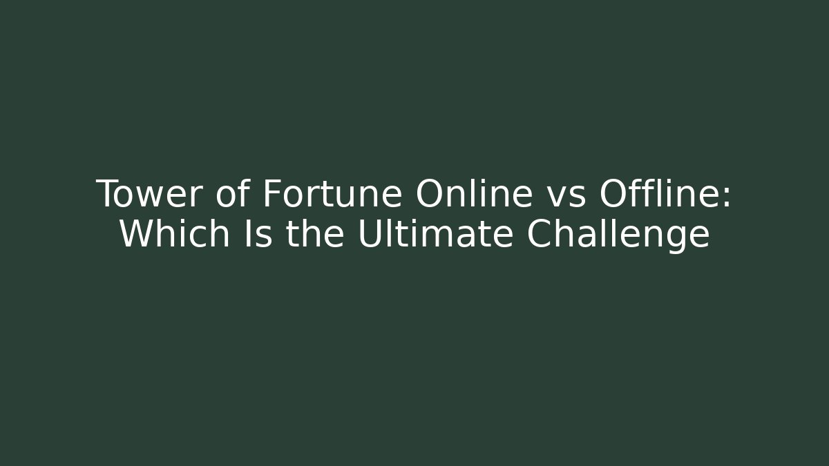 Tower of Fortune Online vs Offline: Which Is the Ultimate Challenge