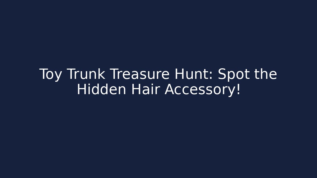 Toy Trunk Treasure Hunt: Spot the Hidden Hair Accessory!