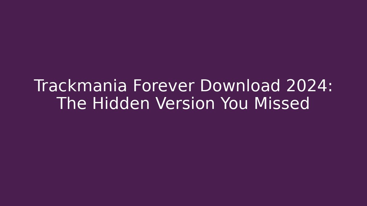 Trackmania Forever Download 2024: The Hidden Version You Missed