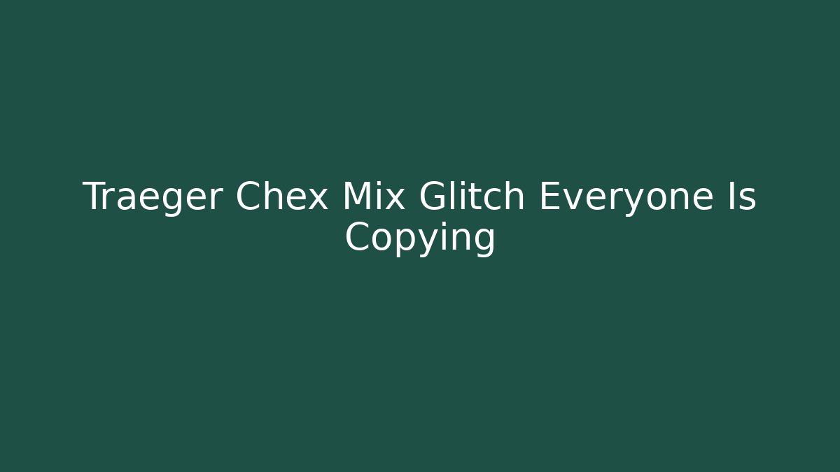 Traeger Chex Mix Glitch Everyone Is Copying - NADclinic