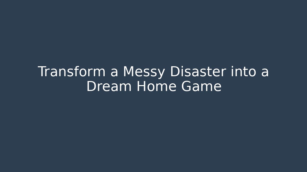 Transform a Messy Disaster into a Dream Home Game
