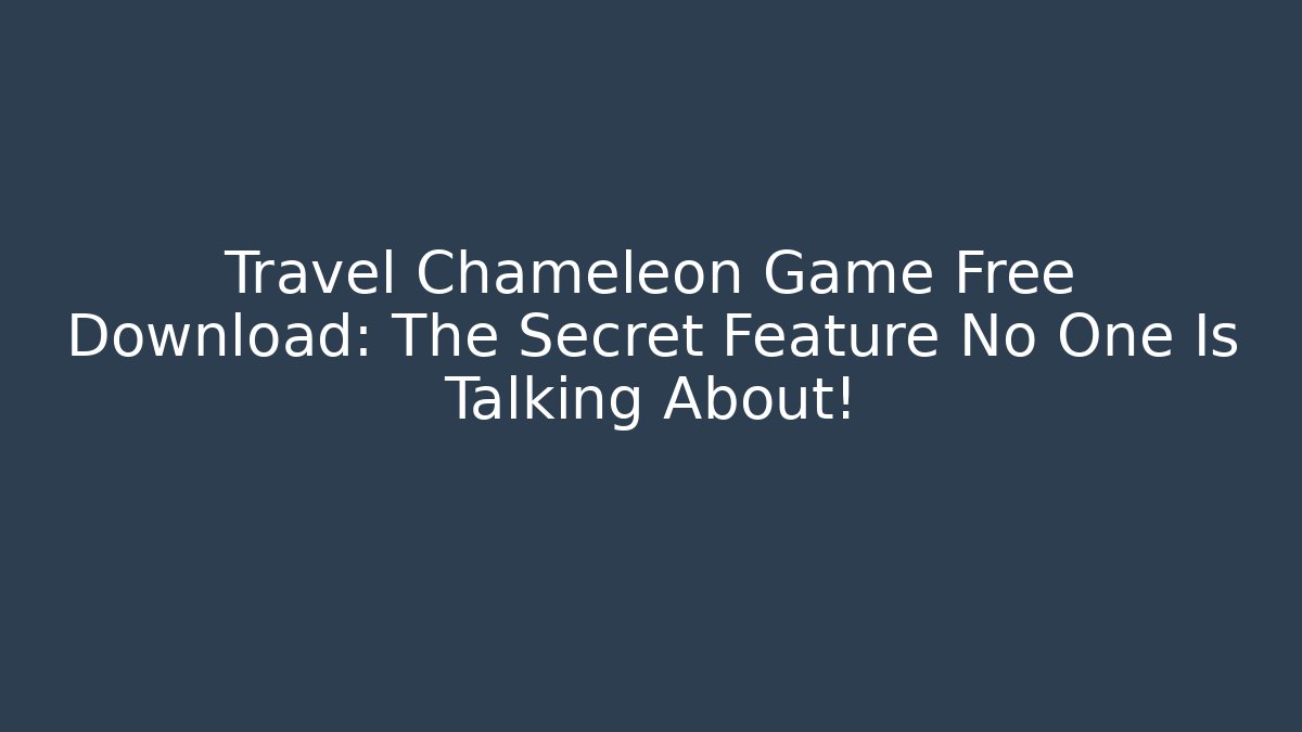 Travel Chameleon Game Free Download: The Secret Feature No One Is Talking About!