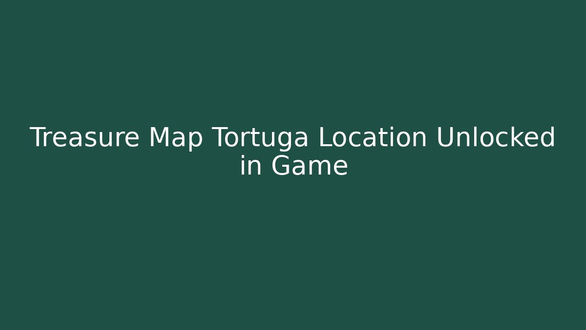 Treasure Map Tortuga Location Unlocked in Game