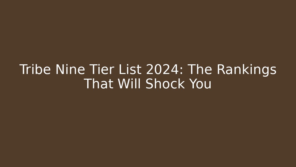 Tribe Nine Tier List 2024: The Rankings That Will Shock You