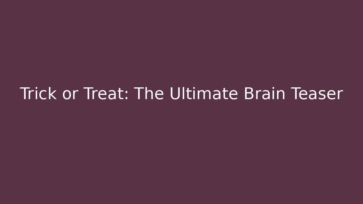 Trick or Treat: The Ultimate Brain Teaser