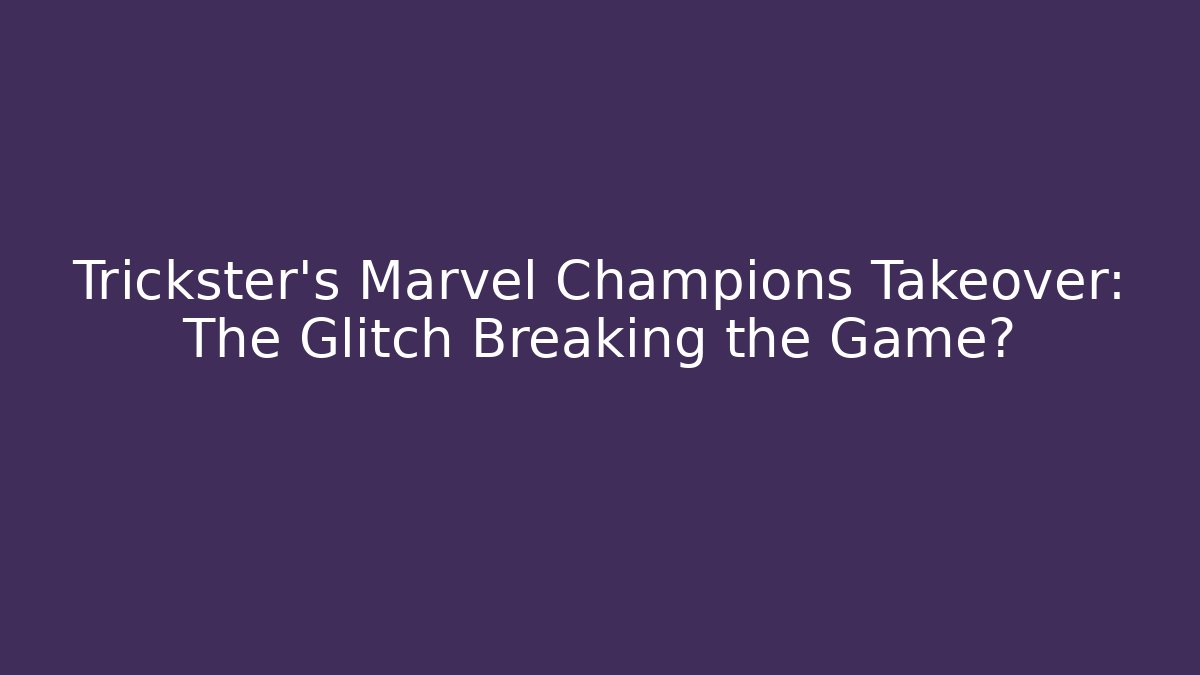 Trickster's Marvel Champions Takeover: The Glitch Breaking the Game?