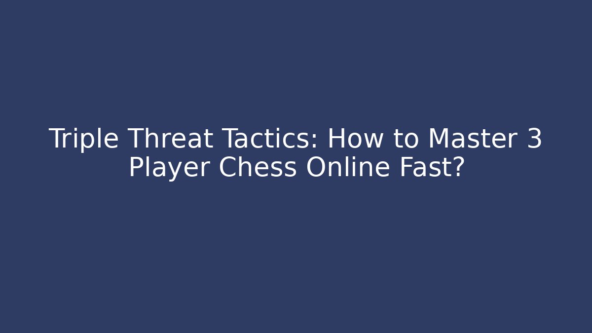 Triple Threat Tactics: How to Master 3 Player Chess Online Fast?