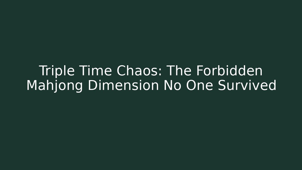 Triple Time Chaos: The Forbidden Mahjong Dimension No One Survived
