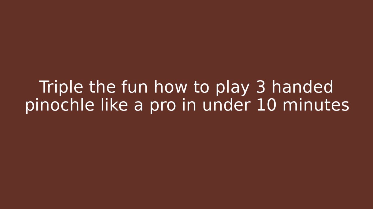 Triple the fun how to play 3 handed pinochle like a pro in under 10 minutes