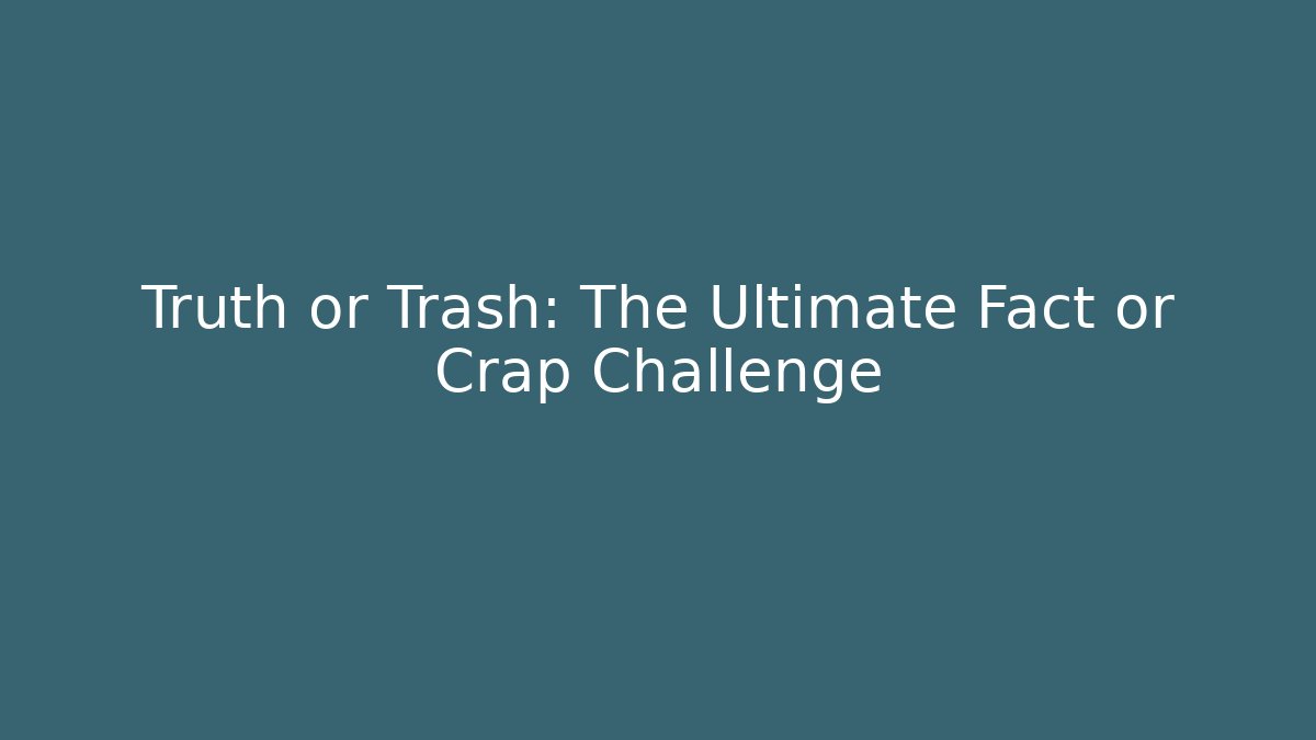 Truth or Trash: The Ultimate Fact or Crap Challenge