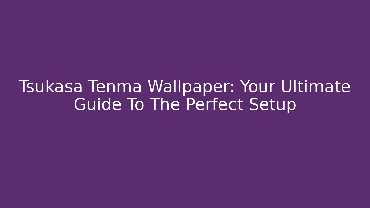 Tsukasa Tenma Wallpaper: Your Ultimate Guide To The Perfect Setup