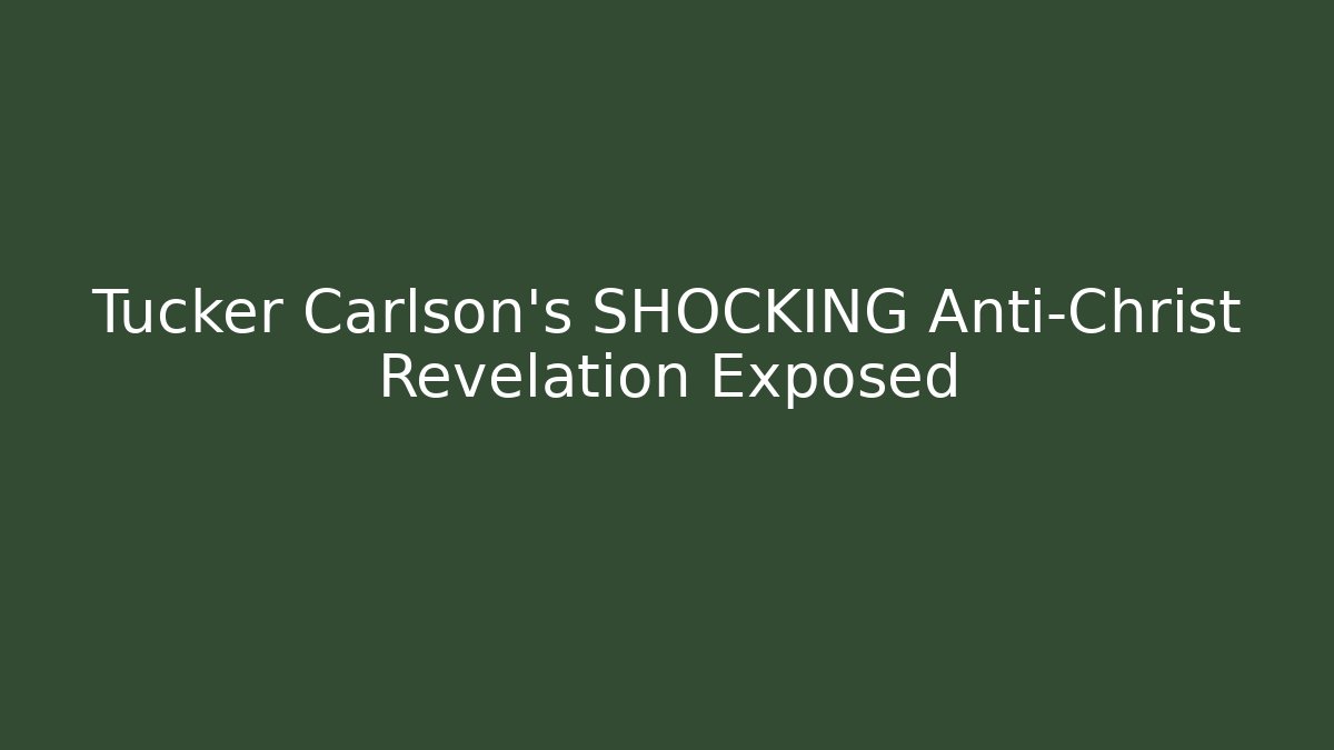 Tucker Carlson's SHOCKING Anti-Christ Revelation Exposed