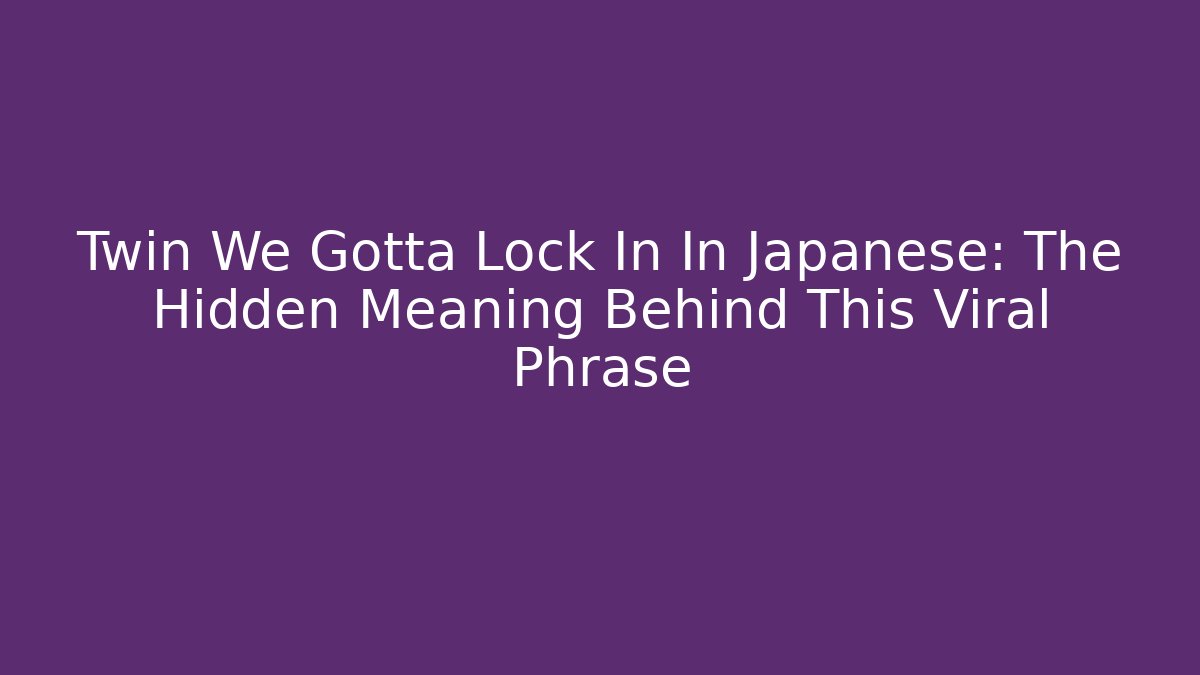 Twin We Gotta Lock In In Japanese: The Hidden Meaning Behind This Viral Phrase