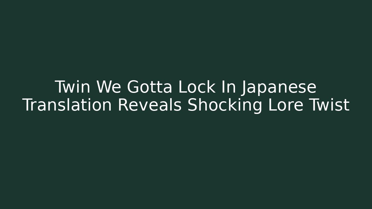 Twin We Gotta Lock In Japanese Translation Reveals Shocking Lore Twist