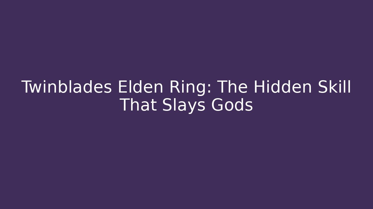 Twinblades Elden Ring: The Hidden Skill That Slays Gods