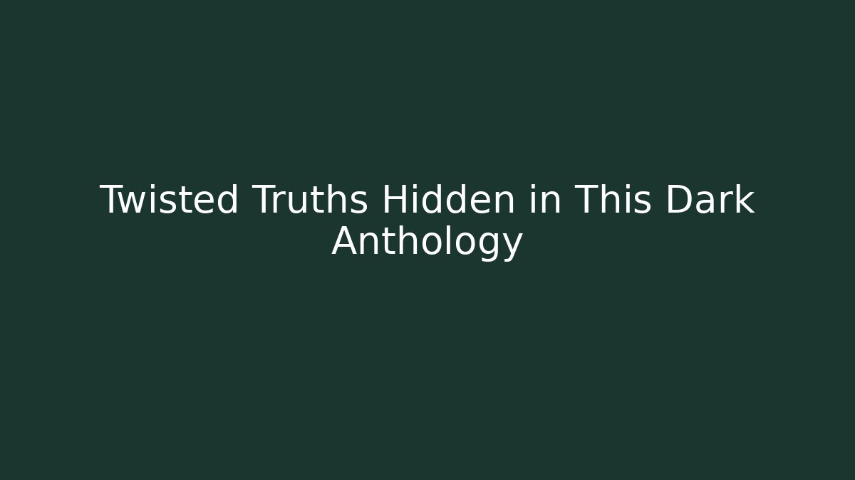 Twisted Truths Hidden in This Dark Anthology