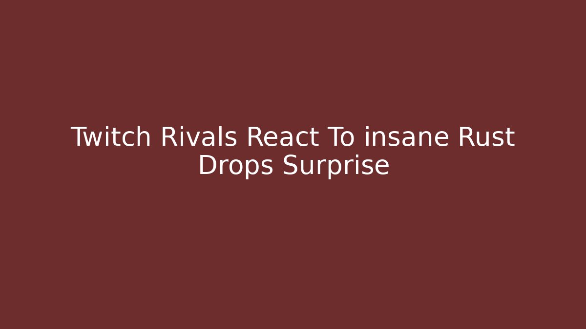 Twitch Rivals React To insane Rust Drops Surprise - NADclinic