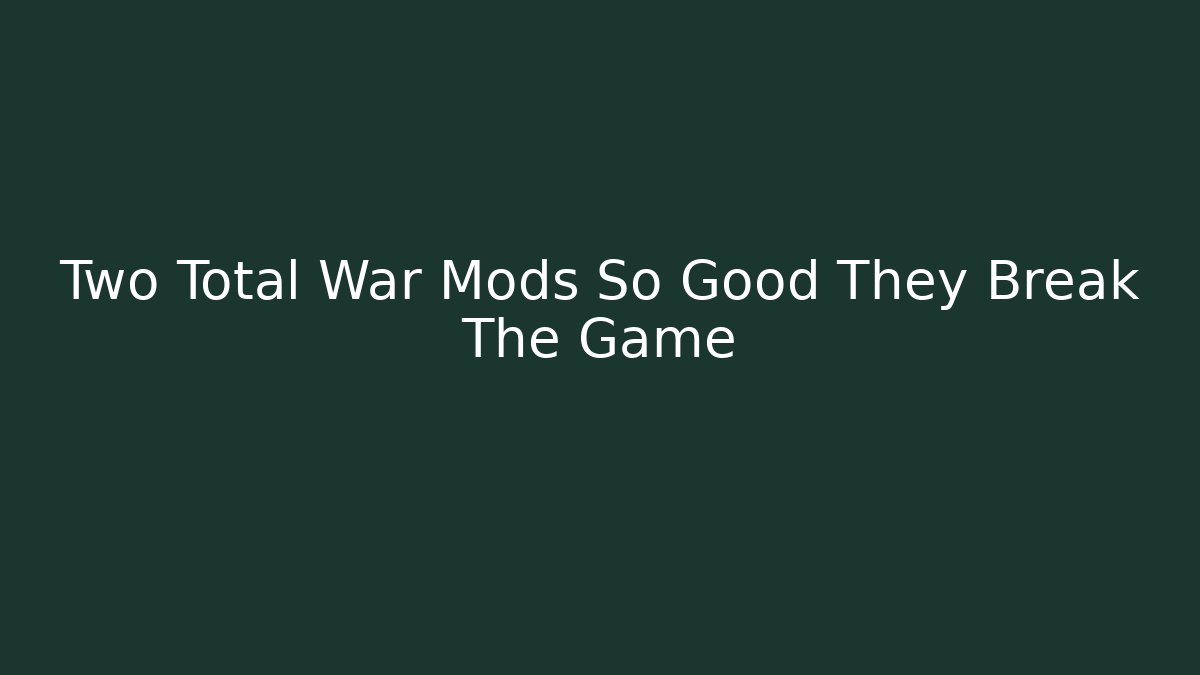 Two Total War Mods So Good They Break The Game