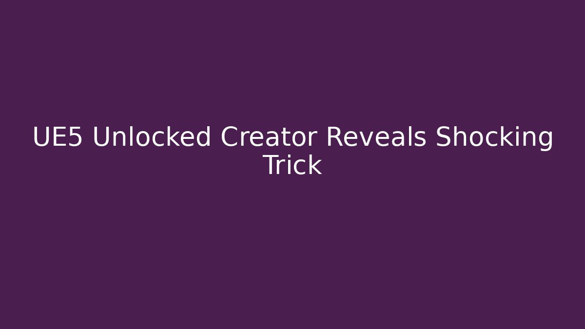 UE5 Unlocked Creator Reveals Shocking Trick