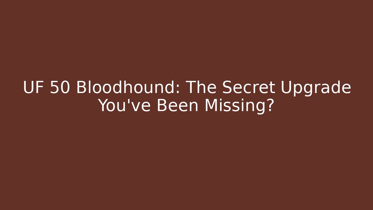 UF 50 Bloodhound: The Secret Upgrade You’ve Been Missing?
