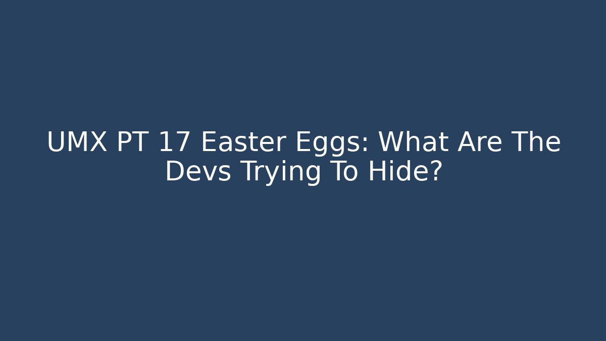 UMX PT 17 Easter Eggs: What Are The Devs Trying To Hide?