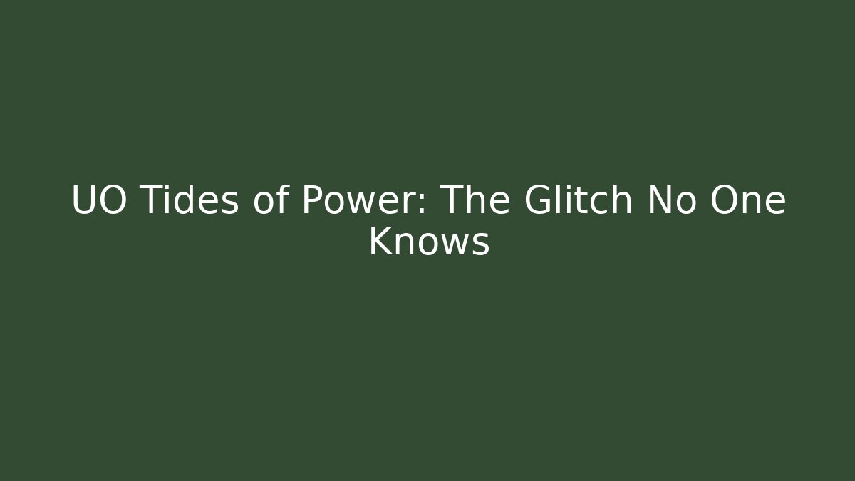 UO Tides of Power: The Glitch No One Knows