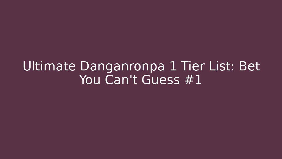 Ultimate Danganronpa 1 Tier List: Bet You Can't Guess #1