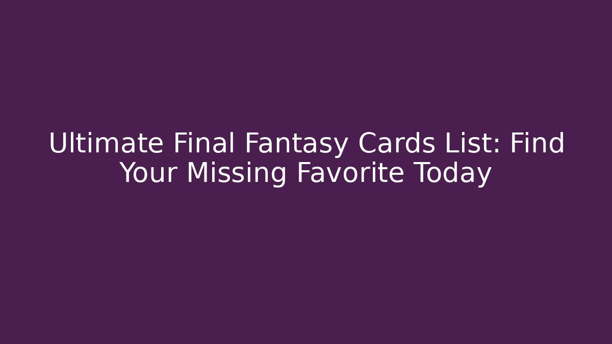 Ultimate Final Fantasy Cards List: Find Your Missing Favorite Today