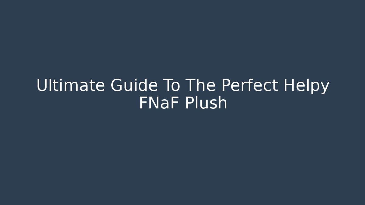 Ultimate Guide To The Perfect Helpy FNaF Plush