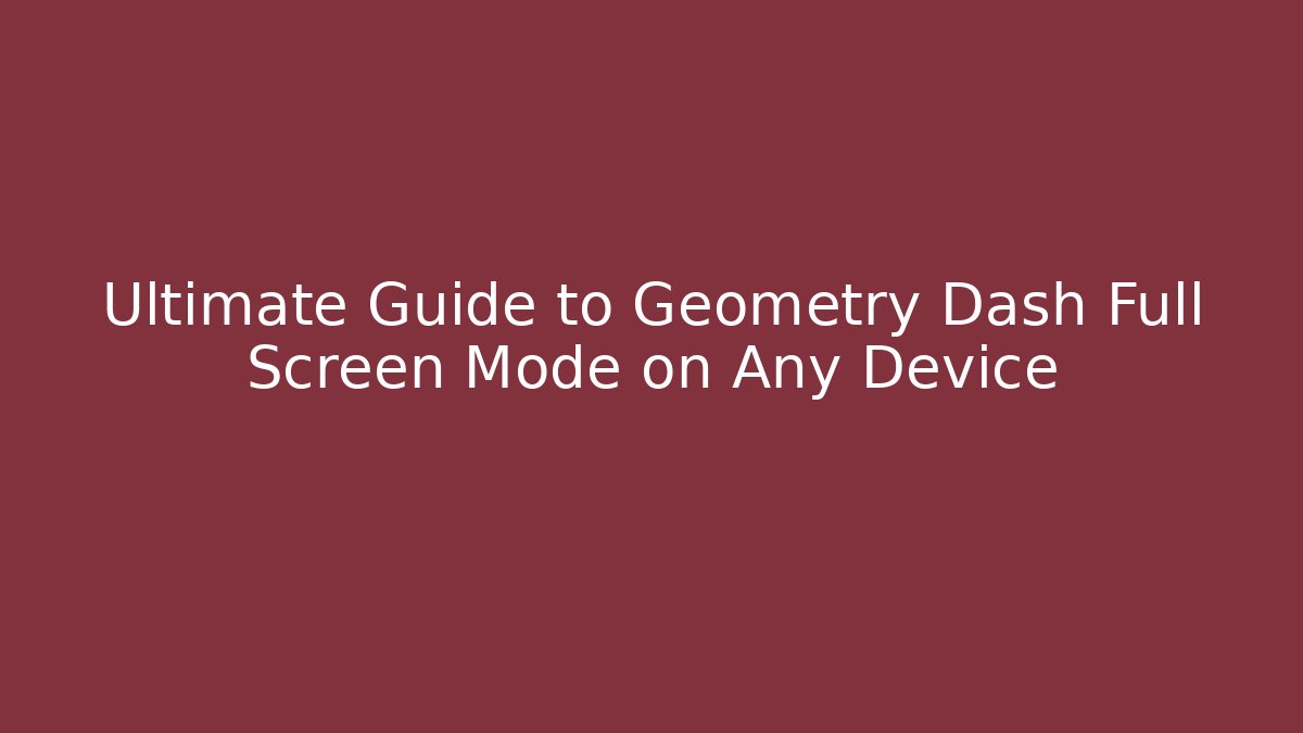 Ultimate Guide to Geometry Dash Full Screen Mode on Any Device