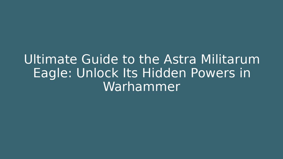 Ultimate Guide to the Astra Militarum Eagle: Unlock Its Hidden Powers in Warhammer