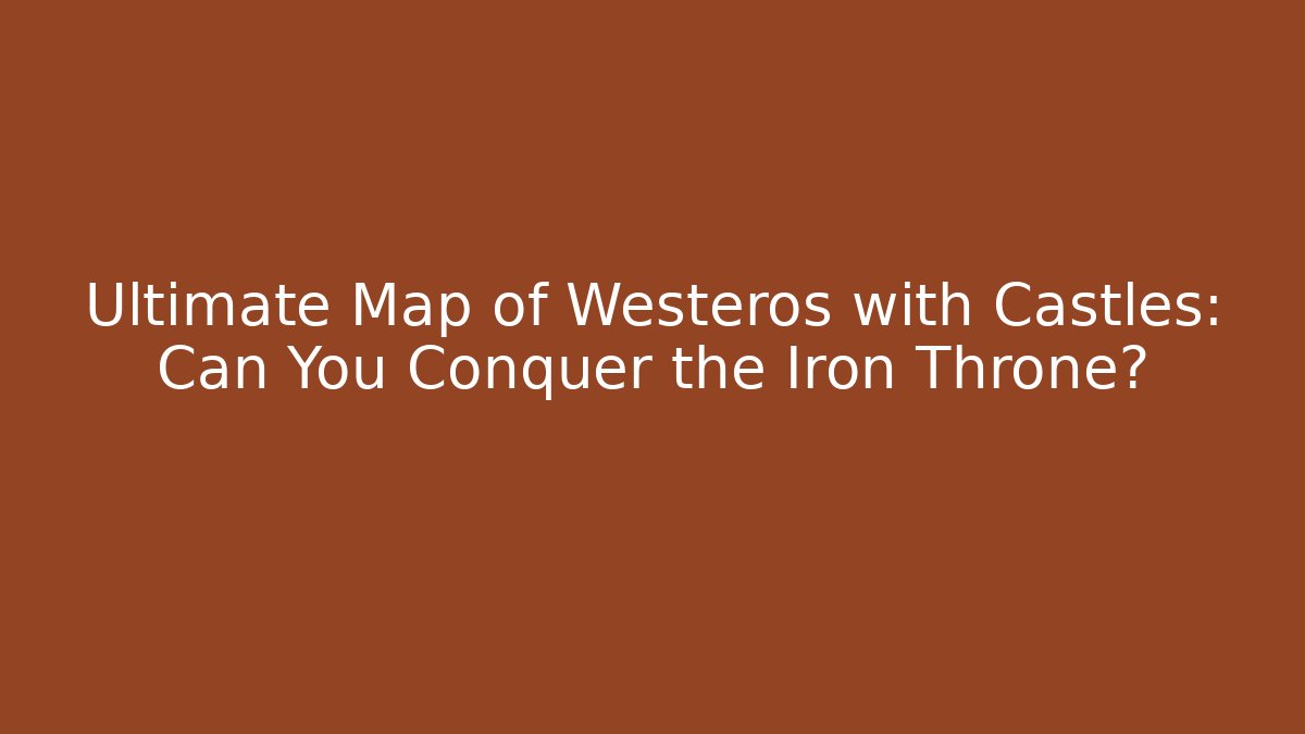 Ultimate Map of Westeros with Castles: Can You Conquer the Iron Throne?