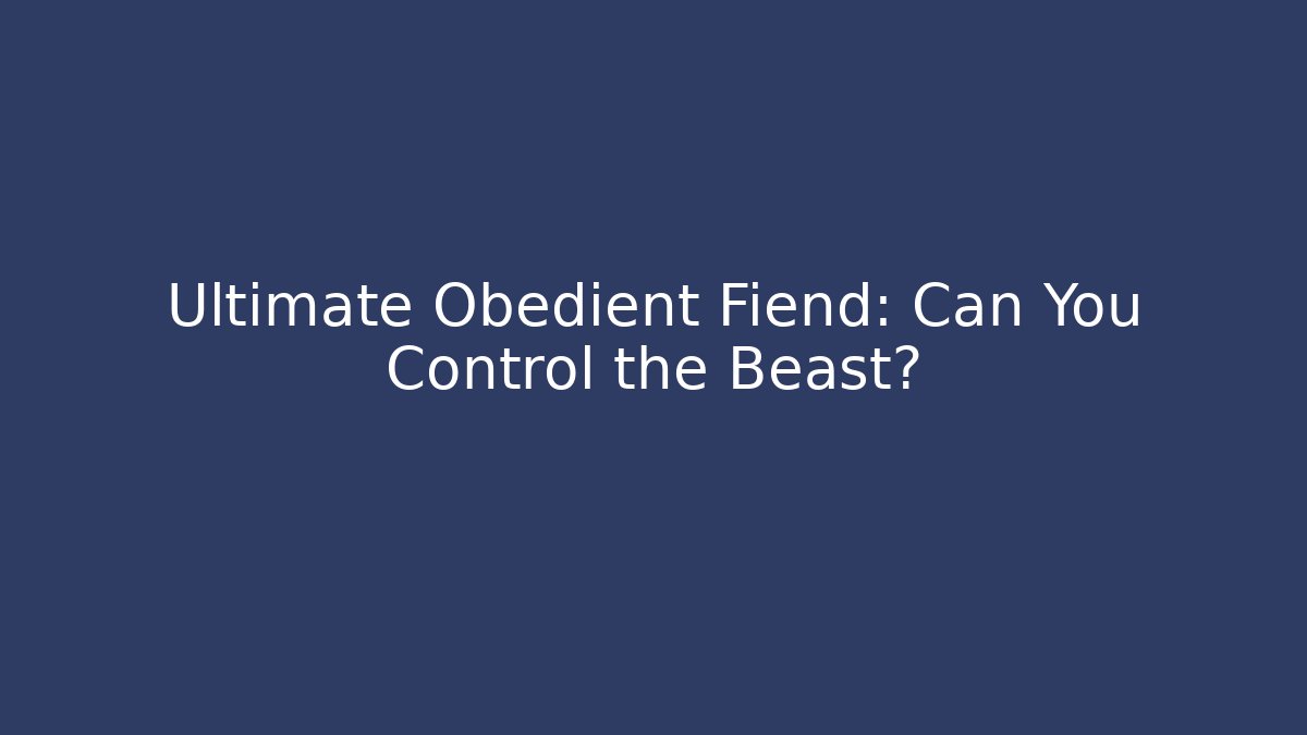 Ultimate Obedient Fiend: Can You Control the Beast?