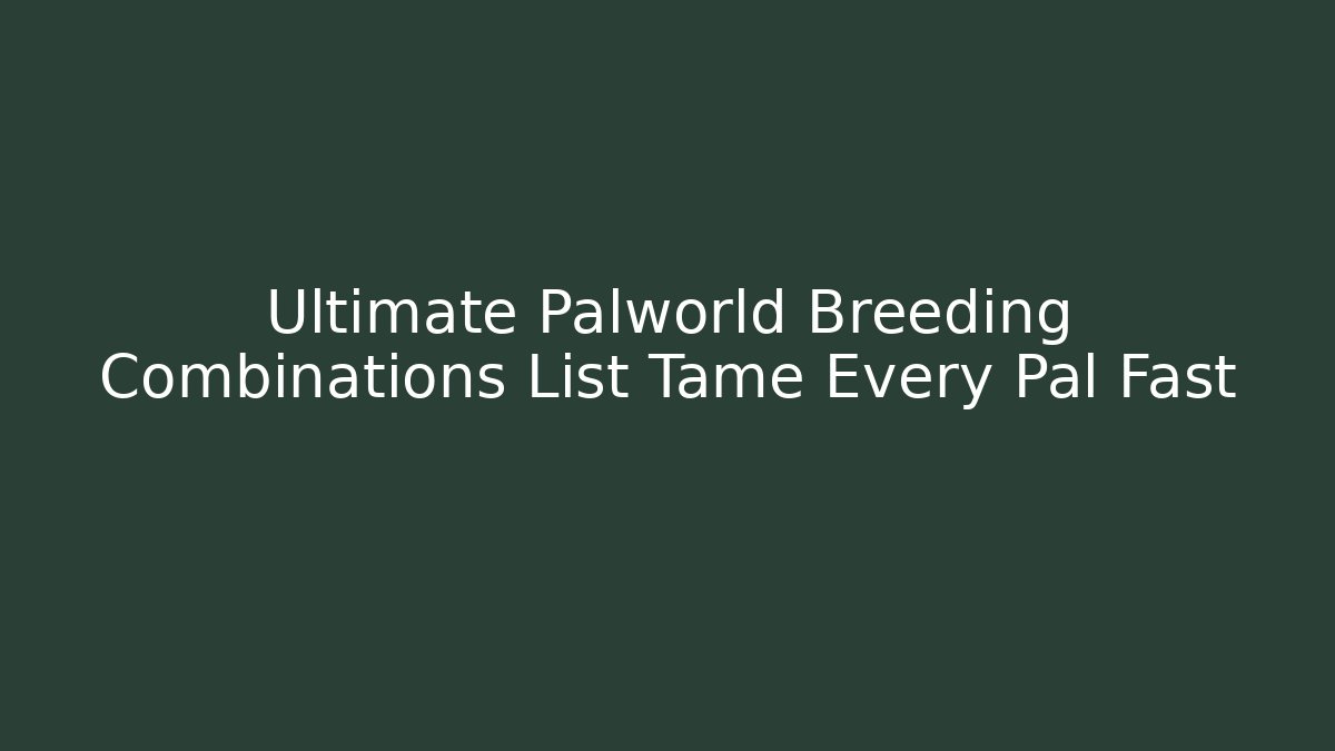 Ultimate Palworld Breeding Combinations List Tame Every Pal Fast