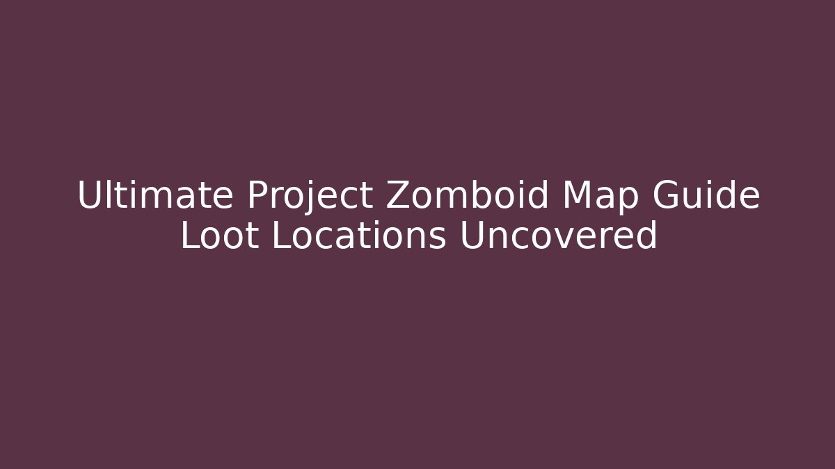 Ultimate Project Zomboid Map Guide Loot Locations Uncovered