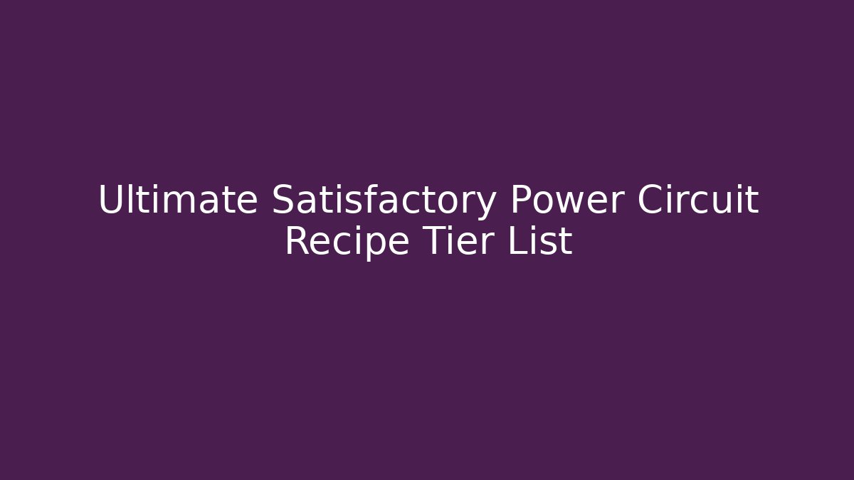 Ultimate Satisfactory Power Circuit Recipe Tier List