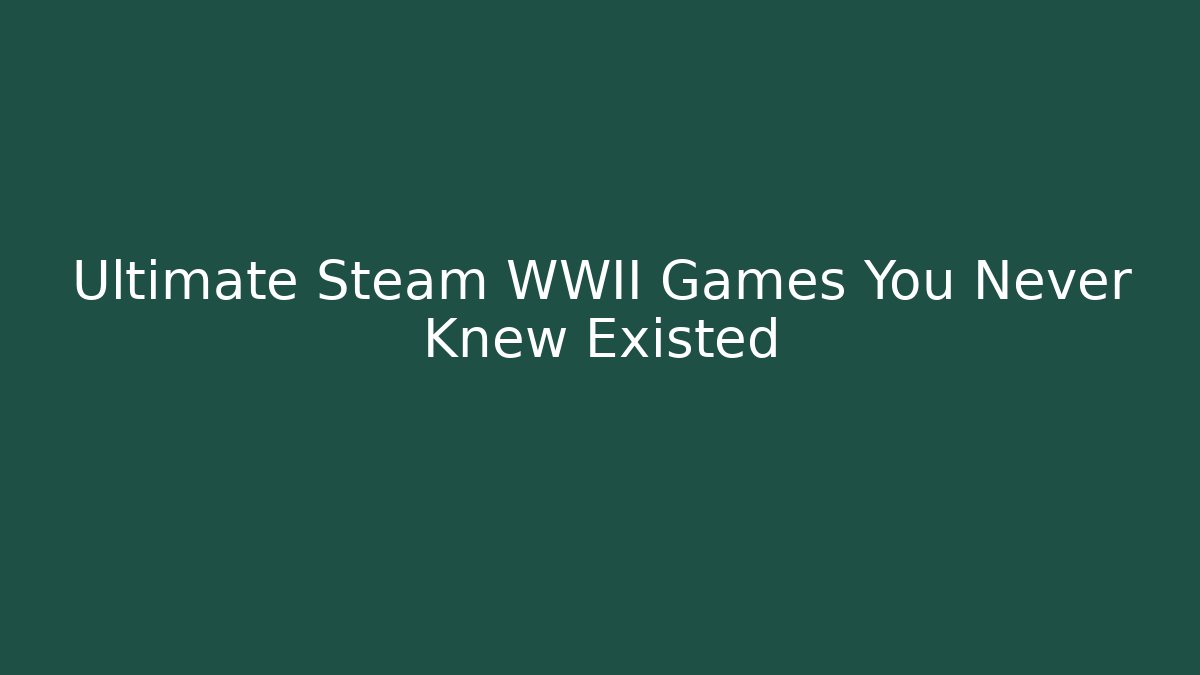 Ultimate Steam WWII Games You Never Knew Existed