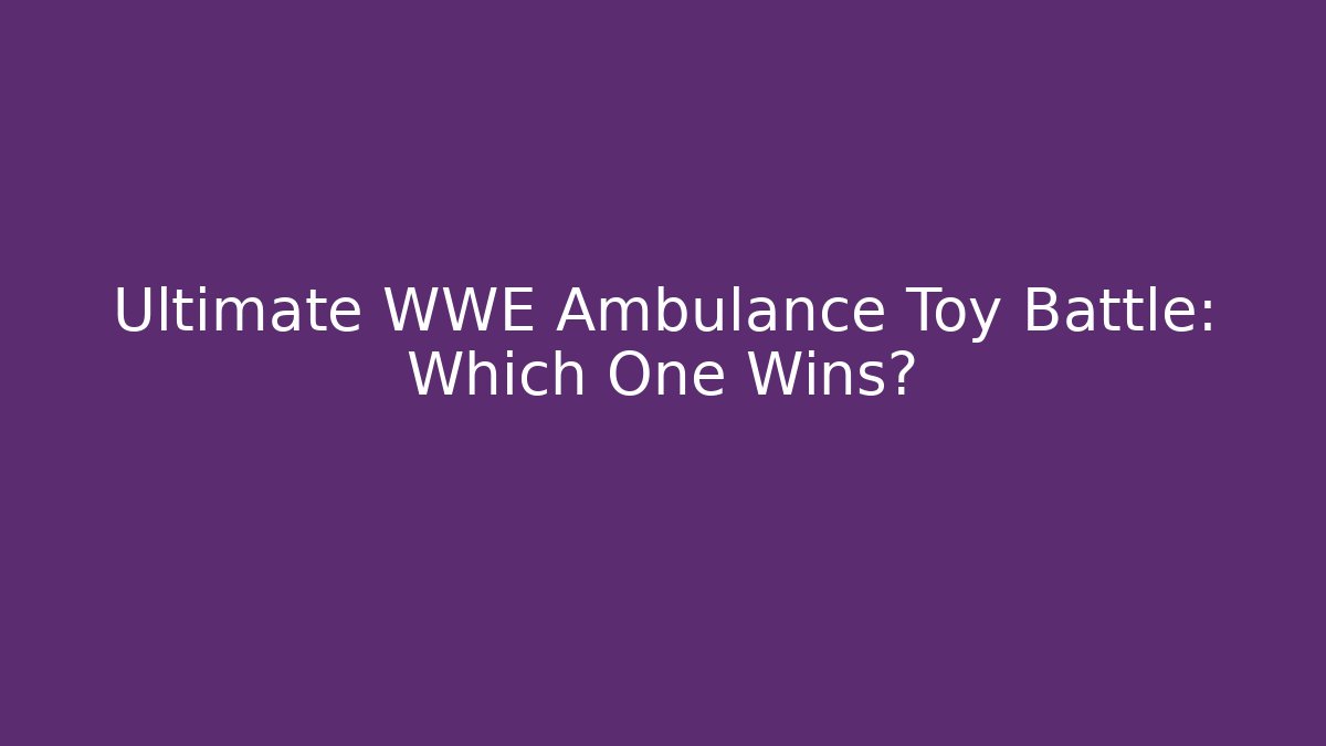 Ultimate WWE Ambulance Toy Battle: Which One Wins?