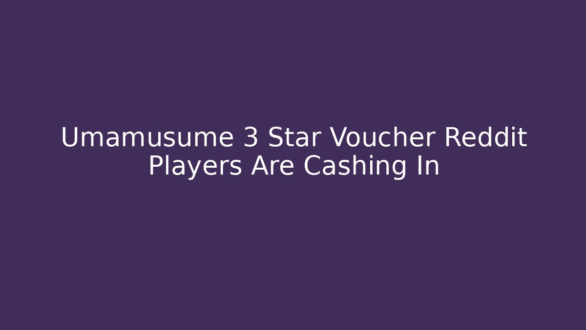 Umamusume 3 Star Voucher Reddit Players Are Cashing In