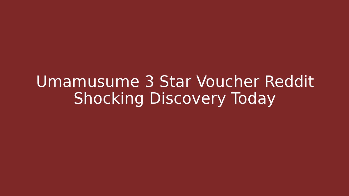 Umamusume 3 Star Voucher Reddit Shocking Discovery Today