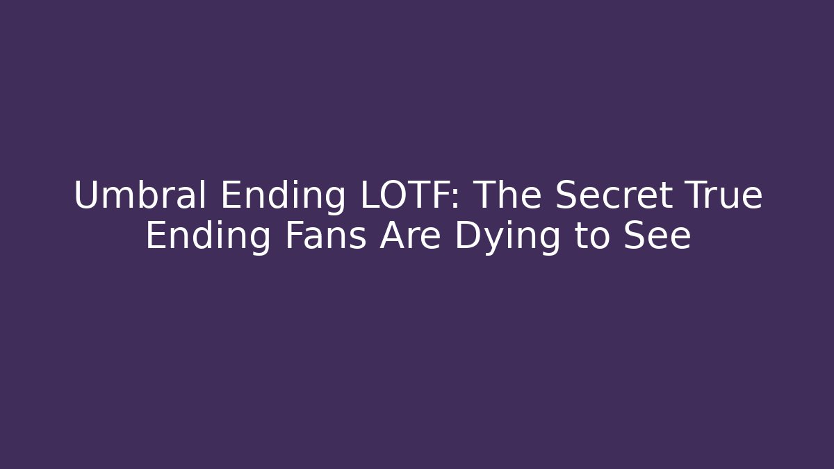 Umbral Ending LOTF: The Secret True Ending Fans Are Dying to See