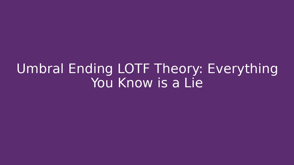 Umbral Ending LOTF Theory: Everything You Know is a Lie